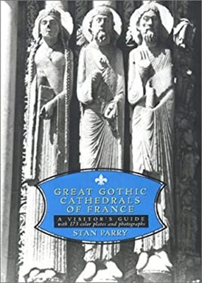 Great Gothic Cathedrals of France : A Visitors Guide to the Great