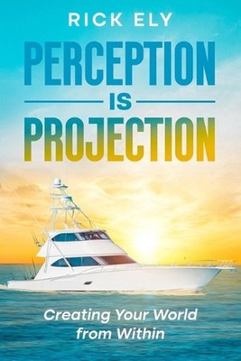 Perception is Projection: Creating Your World from Within by Rick Ely Paperback