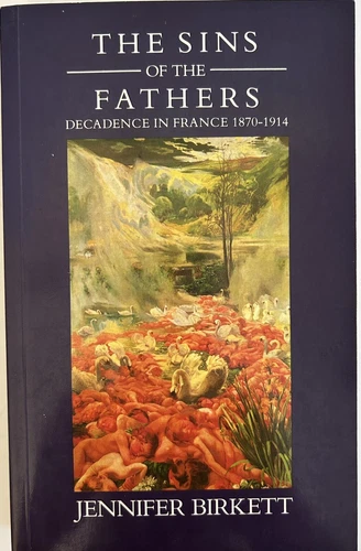 Sins of the Fathers: Decadence in France, 1870-1914 By Jennifer Birkett NEW