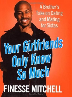 Your Girlfriends Only Know So Much: A Brother's Take on Dating and Mating fo...