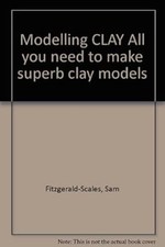 Modelling CLAY All you need to make superb clay models, Fitzgerald-Scales, Sam, 