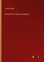 Sermons On Various Subjects James Murphy