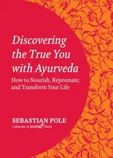 Discovering the True You with Ayurveda: How to Nourish, Rejuvenate, and Tran...