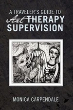 A TRAVELER's GUIDE TO Art THERAPY SUPERVISION by MONICA CARPENDALE (English) Pap