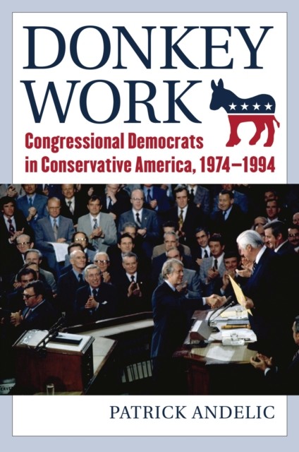 Donkey Work – Congressional Democrats in Conservative America, 1974–1994 Andelic