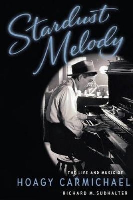 Stardust Melody: The Life and Music of Hoagy Carmichael by Sudhalter, Richard M.