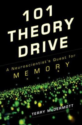 101 Theory Drive : A Neuroscientist's Quest for Memory Terry McDe