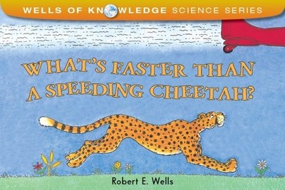 WHAT'S FASTER THAN A SPEEDING CHEETAH (WELLS OF KNOWLEDGE By Robert E. Wells NEW