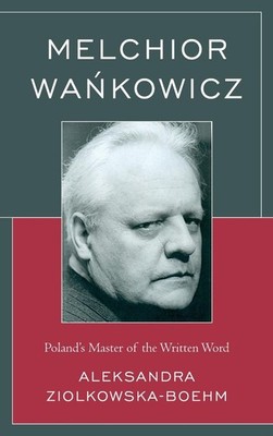 Melchior Wankowicz: Poland's Master of the Written Word by Aleksandra Zi?lkowska