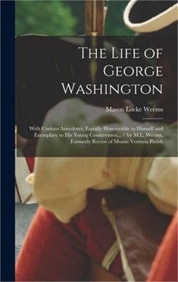 The Life of George Washington: With Curious Anecdotes, Equally Honourable to Him