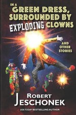 In A Green Dress, Surrounded by Exploding Clowns and Other Stories by Robert Jes