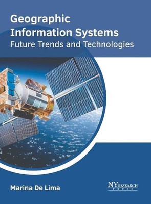 Geographic Information Systems: Future Trends and Technologies by Marina De Lima