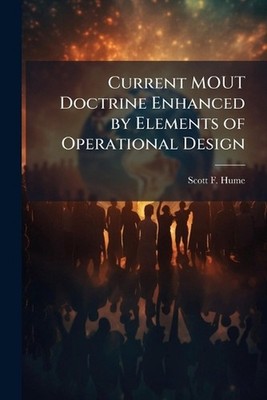 Current MOUT Doctrine Enhanced by Elements of Operational Design by Scott F. Hum