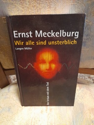 Ernst Meckelburg - Wir alle sind unsterblich - Der Irrtum mit dem Tod