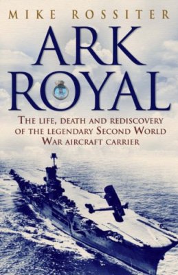 Ark Royal: The Life, Death and Rediscovery of the Legendary Seco