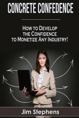 Concrete Confidence: How To Develop The Confidence To Monetize Any Industry...