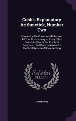 Cobb's Explanatory Arithmetick, Number Two: Containing the Compound Rules and Al