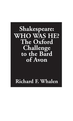 Shakespeare--Who Was He?: The Oxford Challenge to the Bard of Avon by Richard F.