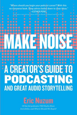 Make Noise: A Creator's Guide to Podcasting and Great Audio Storytelling