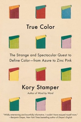 True Color: The Strange and Spectacular Quest to Define Color--From Azure to