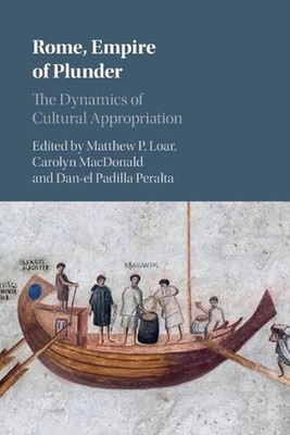 Rome, Empire of Plunder: The Dynamics of Cultural Appropriation by Carolyn MacDo