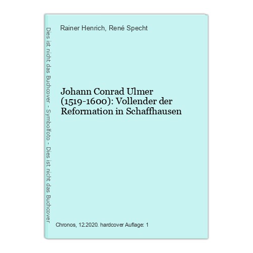 Johann Conrad Ulmer (1519-1600): Vollender der Reformation in Schaffhausen Henri