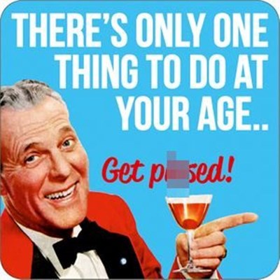 There's Only One Thing To Do At Your Age.... Get Pi**ed coaster