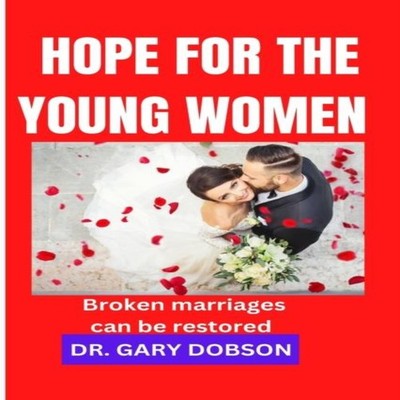 Hope for the Young Women Broken marriages can be restored Dr. Gar