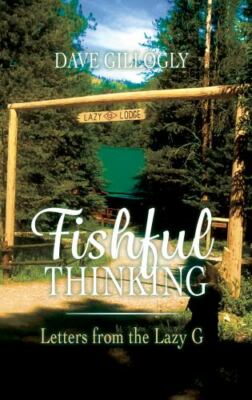 Fishful Thinking: Letters from the Lazy G by Dave Gillogly