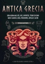 Antica Grecia: Una guida agli d?i, dee, divinit?, titani ed eroi greci classici: