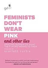 Feminists Don't Wear Pink and Other Lies : Amazing Women on What