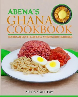 Abena's Ghana Cookbook: Traditional and Easy-to-Follow Recipes: A Cookbook from 