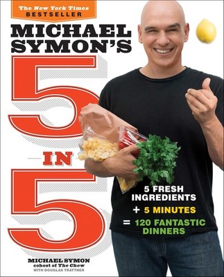 Michael Symon's 5 in 5: 5 Fresh Ingredients + 5 Minutes = 120 Fantastic Dinners: