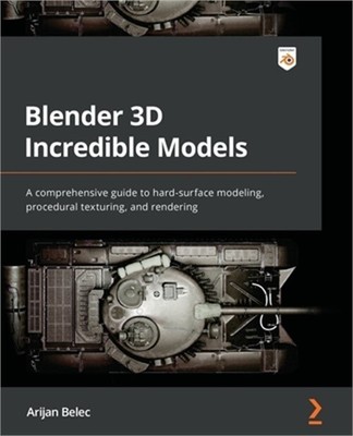 Blender 3D Incredible Models: A comprehensive guide to hard-surface modeling, pr
