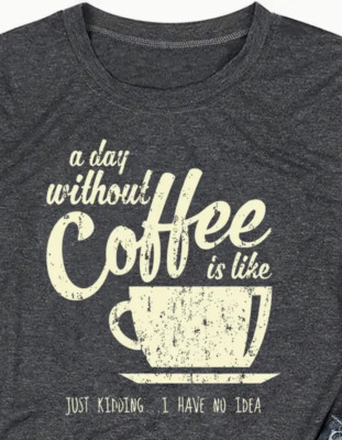 Womens ''A Day Without Coffee Is Like ~ Just Kidding ... I Have No Idea'' T-shirt