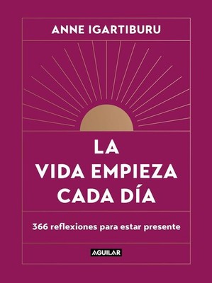 La Vida Empieza Cada Día: 365 Maneras de Decidir Cómo Quieres Estar En El Mundo