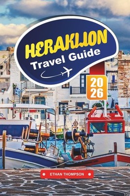 HERAKLION TRAVEL GUIDE 2026: Uncover Minoan Legends, Sun-Kissed Beaches, and...