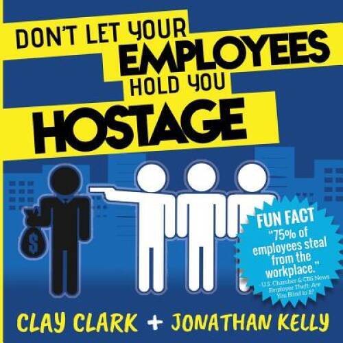 Dont Let Your Employees Hold You Hostage Paperback By Clark, Clay