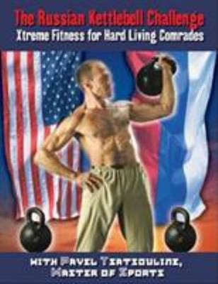 The Russian Kettlebell Challenge : Xtreme Fitness for Hard Living