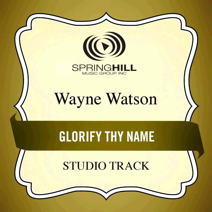 Glorify Thy Name - Wayne Watson - Accompaniment Track