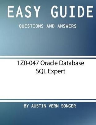 Easy Guide: 1z0-047 Oracle Database SQL Expert: Questions and Answers