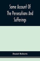Daniel Roberts | Some Account Of The Persecutions And Sufferings Of The...