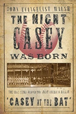 THE NIGHT CASEY WAS BORN: THE TRUE STORY BEHIND THE GREAT By John Walsh **NEW**