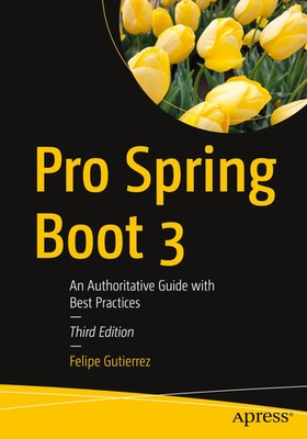 Pro Spring Boot 3 An Authoritative Guide with Best Practices Felipe Gutierrez
