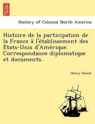 Histoire de la participation de la France a l'etablissement des Etats-Unis d'Ame