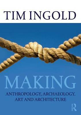 Making: Anthropology, Archaeology, Art and Architecture by Tim Ingold...