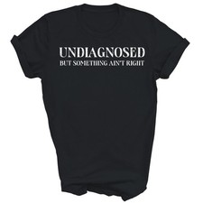 Undiagnosed But Something Ain't Right Funny Unisex Shirt Gift