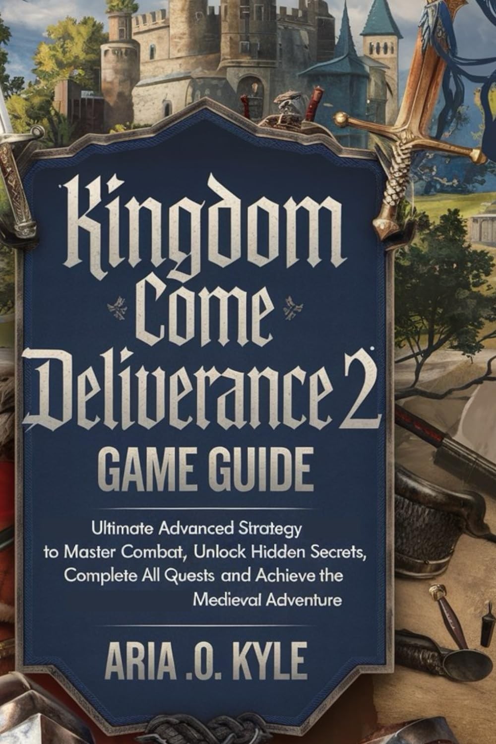 Aria O Kyle Kingdom Come Deliverance 2 Game Guide Paperback Edition