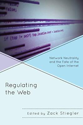 Regulating the Web: Network Neutrality and the Fate of the Open 