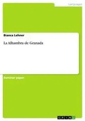 La Alhambra de Granada Bianca Lehner Taschenbuch 28 S. Spanisch 2007 GRIN Verlag